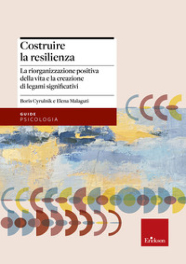 Costruire La Resilienza. La Riorganizzazione Positiva Della Vita E La Creazione Di Legami Significativi
