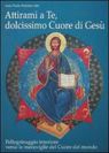 Attirami A Te, Dolcissimo Cuore Di Gesù! Pellegrinaggio Interiore Verso Le Meraviglie Del Cuore Del Mondo