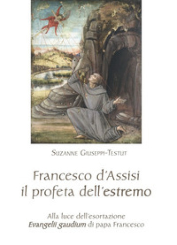 Francesco d'Assisi il profeta dell'estremo. Alla luce dell'esortazione «Evangelii gaudium» di papa Francesco-0