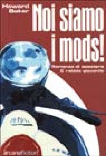 Noi siamo i Mods. Romanzo di scooters &amp; rabbia giovanile