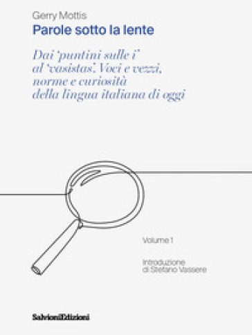 Parole sotto la lente. Dai «puntini sulle i» al «vasistas». Voci e vezzi, norme e curiosità della lingua italiana di oggi. Vol. 1-0