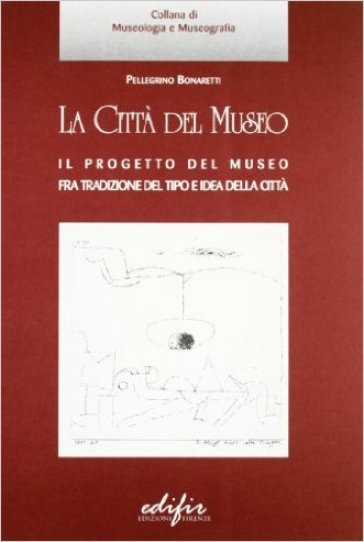 La città del museo. Il progetto del museo fra tradizione del tipo e idea della città