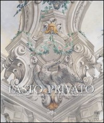 Fasto privato. La decorazione murale in palazzi e ville di famiglie fiorentine. Ediz. illustrata. Vol. 1: Quadrature e decorazione murale da Jacopo Ch