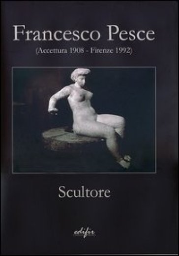 Francesco Pesce scultore (Accettura 1908-Firenze 1992). Ediz. illustrata