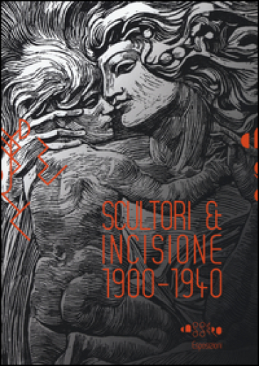 Scultori &amp; incisione (1900-1940). Catalogo della mostra (Montevarchi, 5 luglio-27 settembre 2015). Ediz. illustrata