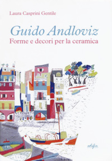 Guido Andloviz. Forme e decori per la ceramica. I disegni dall'archivio «ritrovato» della Società Ceramica Italiana di Laveno (1923-1961). Ediz. a colori