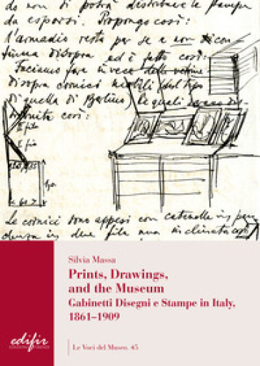 Prints, drawings, and the museum. Gabinetti disegni e stampe in Italy, 1861-1909. Ediz. illustrata