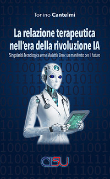La relazione terapeutica nell'era della rivoluzione IA. Singolarità tecnologica verso malattia zero: un manifesto per il futuro