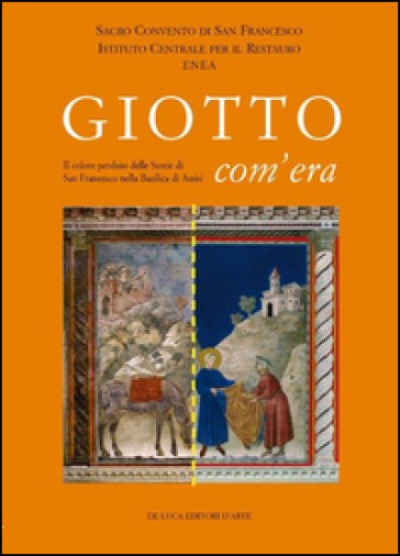 Giotto com'era. Il colore perduto delle storie di S. Francesco nella Basilica superiore di Assisi. Ediz. illustrata