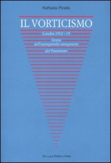 Il vorticismo. Londra 1912-15. Storia dell'avanguardia antagonista del futurismo. Ediz. illustrata