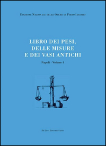 Libri delle antichità. Napoli. Vol. 4: Libro dei pesi, delle misure e dei vasi antichi