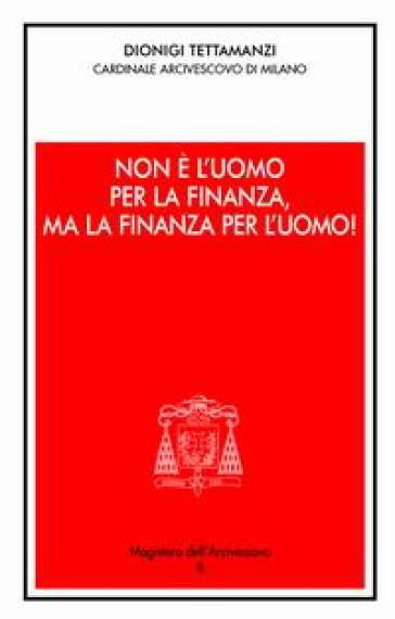 Non è L'uomo Per La Finanza, Ma La Finanza Per L'uomo!. Orientamenti Morali Dell'operare Nel Credito E Nella Finanza