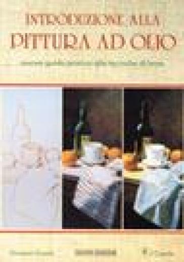 Introduzione Alla Pittura Ad Olio. Ediz. Illustrata