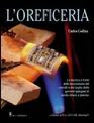 L'oreficeria. La tecnica e l'arte della lavorazione dei metalli e del taglio delle gemme spiegate in modo chiaro e preciso