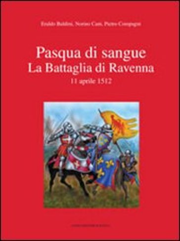 Pasqua di sangue. La battaglia di Ravenna 11 aprile 1512