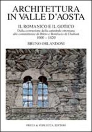 Architettura in Valle d'Aosta. Vol. 1: Il romanico e il gotico dalla costruzione della cattedrale ottoniana alle committenze di Ibleto e Bonifacio Di challant (1000-1420)