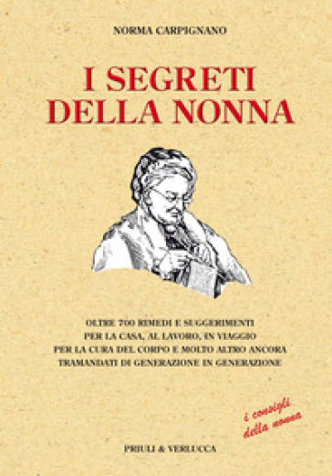 I segreti della nonna. Oltre 700 rimedi e suggerimenti per la casa, al lavoro, in viaggio per la cura del corpo e molto altro ancora tramandati di gen