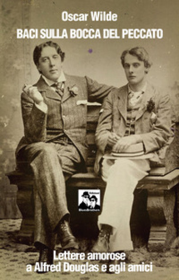 Baci sulla bocca del peccato. Lettere amorose a Alfred Douglas e gli amici