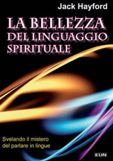 La bellezza del linguaggio spirituale. Inchiesta sul mistero del parlare in lingue