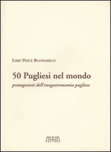 Cinquanta pugliesi nel mondo. Protagonisti dell'enogastronomia pugliese