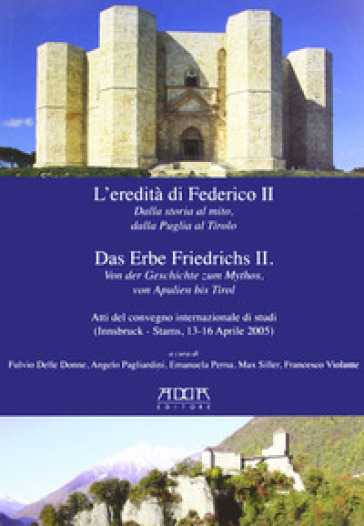 L'eredità di Federico II. Dalla storia al mito, dalla Puglia al Tirolo. Ediz. italiana e tedesca