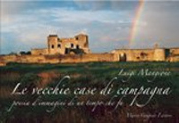 Le vecchie case di campagna. Poesia d'immagini di un tempo che fu. Ediz. illustrata