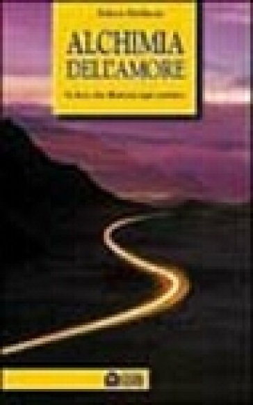 Alchimia Dell'amore. La Luce Che Illumina Ogni Sentiero