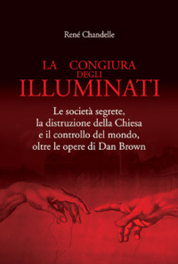La congiura degli Illuminati. Le società segrete, la distruzione della Chiesa e il controllo del mondo, oltre le opere di Dan Brown