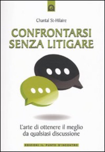 Confrontarsi Senza Litigare. L'arte Di Ottenere Il Meglio Da Qualsiasi Discussione