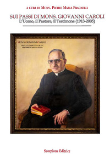 Sui passi di mons. Giovanni Caroli. L'uomo, il pastore, il testimone (1913-2005)