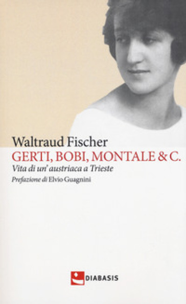 Gerti, Bobi, Montale &amp; C. Vita di un'austriaca a Trieste