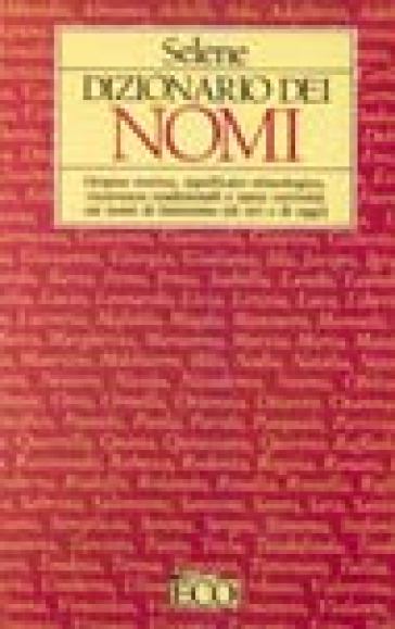 Dizionario dei nomi. Origine storica, significato etimologico, ricorrenze tradizionali e tante curiosità sui nomi di battesimo (di ieri e di oggi)