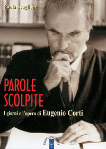 Parole scolpite. I giorni e l'opera di Eugenio Corti