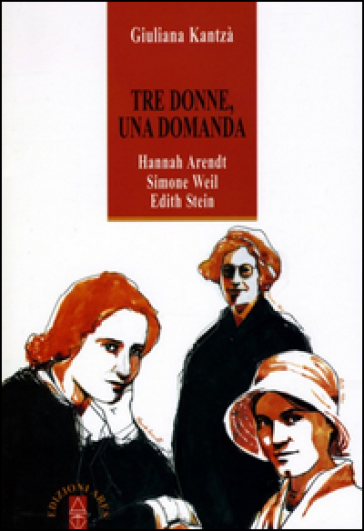 Tre donne, una domanda. Hannah Arendt, Simone Weil, Edith Stein