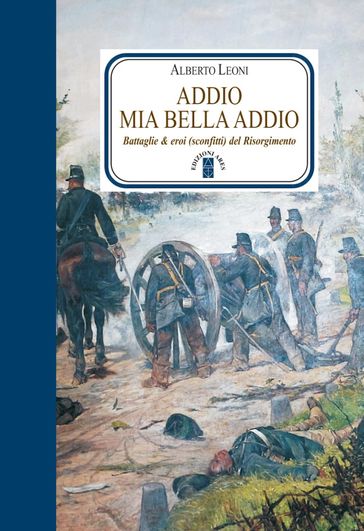 Addio mia bella addio. Battaglie ed eroi (sconfitti) del Risorgimento
