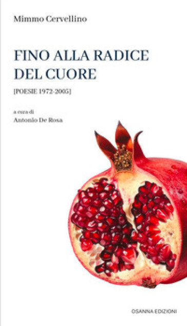 Fino alla radice del cuore. Poesie 1972-2005