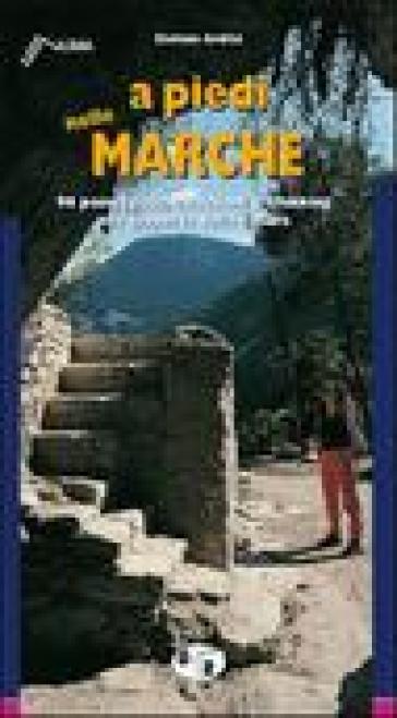 A Piedi Nelle Marche. 96 Passeggiate, Escursioni E Trekking Alla Scoperta Della Natura