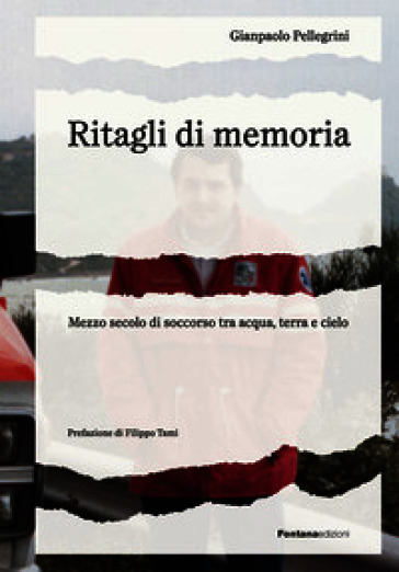 Ritagli di memoria. Mezzo secolo di soccorso tra acqua, terra e cielo