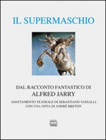 Il supermaschio. Rifacimento e adattamento teatrale dal racconto fantastico di Alfred Jarry. Ediz. limitata