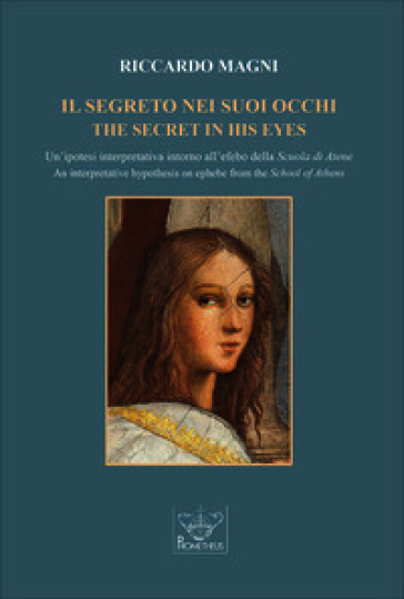 Il segreto nei suoi occhi. Un'ipotesi interpretativa intorno all'efebo della Scuola di Atene-The secret in his eyes. An interpretative hypothesis on ephebe from the School of Athens. Ediz. bilingue