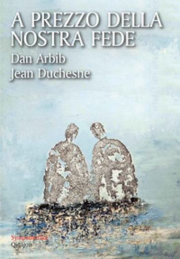A Prezzo Della Nostra Fede. Un Esercizio Di Mutua Ammirazione Tra Un Cristiano E Un Ebreo
