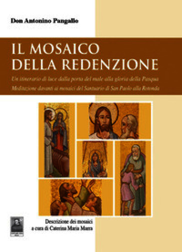 Il mosaico della Redenzione. Un itinerario di luce dalla porta del male alla gloria della Pasqua. Meditazione davanti ai mosaici del santuario di San Paolo alla Rotonda
