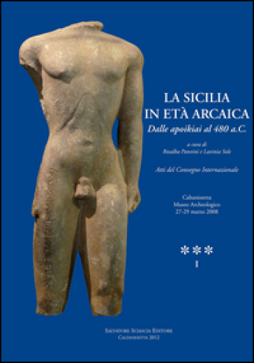 La Sicilia in età arcaica. Dalle apoikiai al 480 a.C. Atti del Convegno internazionale (Caltanissetta, 27-29 marzo 2008). Ediz. illustrata