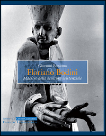 Floriano Bodini. Maestro della scultura esistenziale. Ediz. illustrata