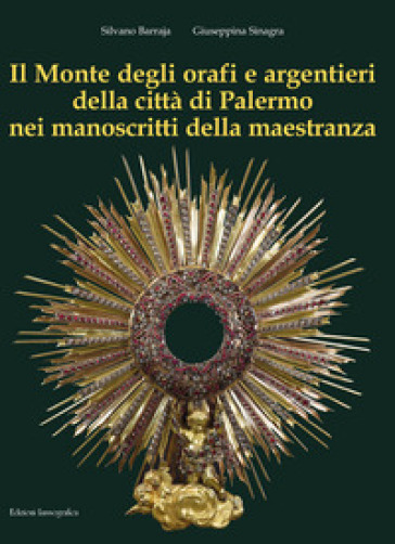 Il Monte degli orafi e argentieri della città di Palermo nei manoscritti della maestranza. Ediz. illustrata