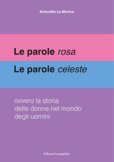 Le parole rosa. Le parole celeste. Ovvero la storia delle donne nel mondo degli uomini