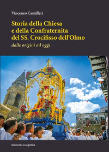 Storia della Chiesa e della Confraternita del SS. Crocifisso dell'Olmo. Dalle origini ad oggi. Nuova ediz.