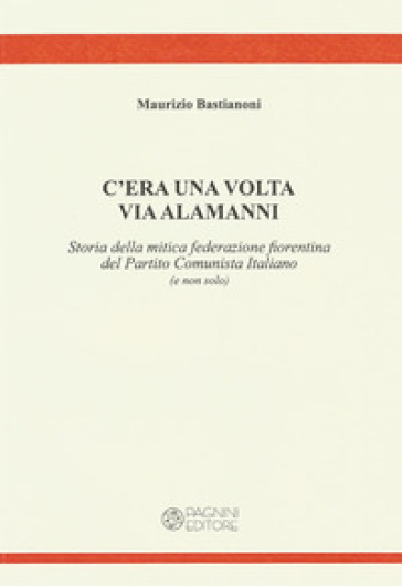 C'era una volta via Alamanni. Storia della mitica federazione del Partito Comunista Italiano (e non solo)