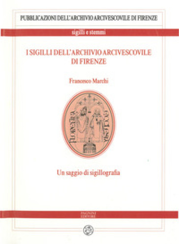 I sigilli dell'archivio arcivescovile di Firenze. Un saggio di sigillografia