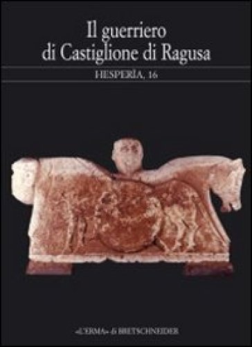 Hesperìa. Studi sulla grecità di Occidente. Vol. 16: Il guerriero di Castiglione di Ragusa. Greci e siculi nella Sicilia sud-orientale. Atti del Semin